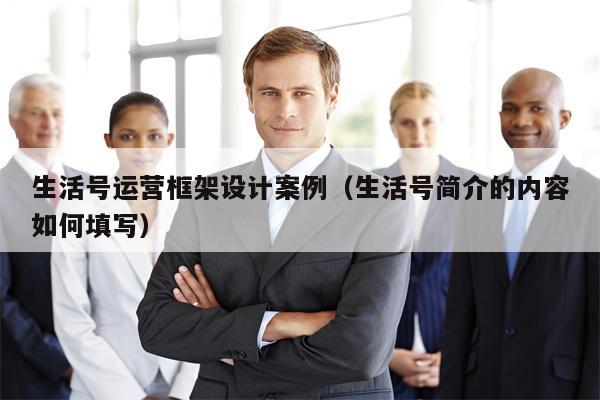 生活号运营框架设计案例（生活号简介的内容如何填写）