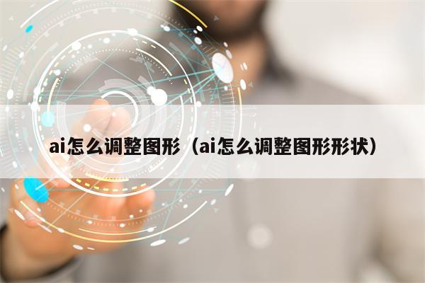 ai怎么调整图形（ai怎么调整图形形状）