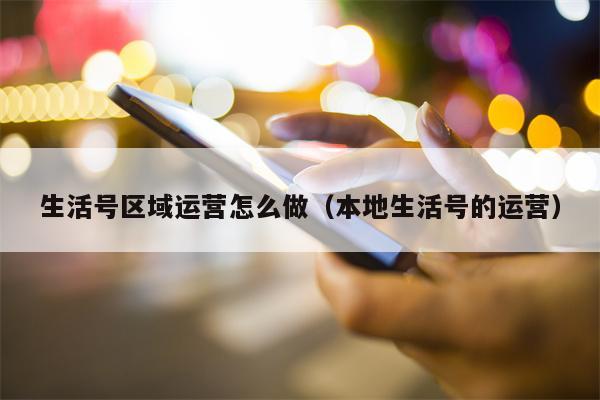 生活号区域运营怎么做（本地生活号的运营）