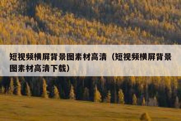 短视频横屏背景图素材高清（短视频横屏背景图素材高清下载）