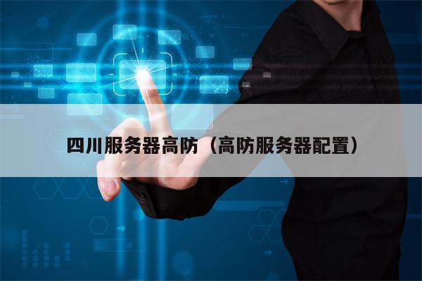四川服务器高防（高防服务器配置）