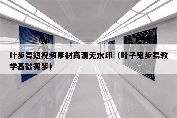 叶步舞短视频素材高清无水印（叶子鬼步舞教学基础舞步）