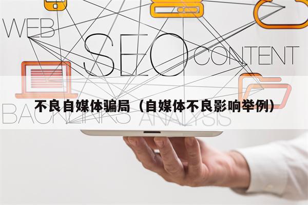 不良自媒体骗局（自媒体不良影响举例）