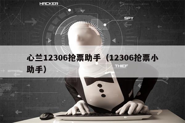 心兰12306抢票助手（12306抢票小助手）