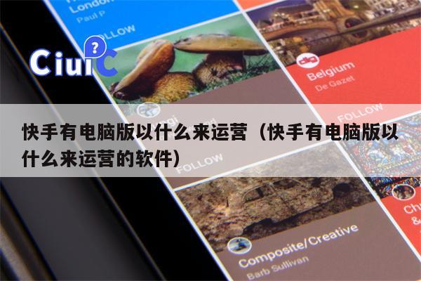 快手有电脑版以什么来运营（快手有电脑版以什么来运营的软件）