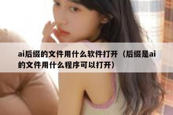 ai后缀的文件用什么软件打开（后缀是ai的文件用什么程序可以打开）