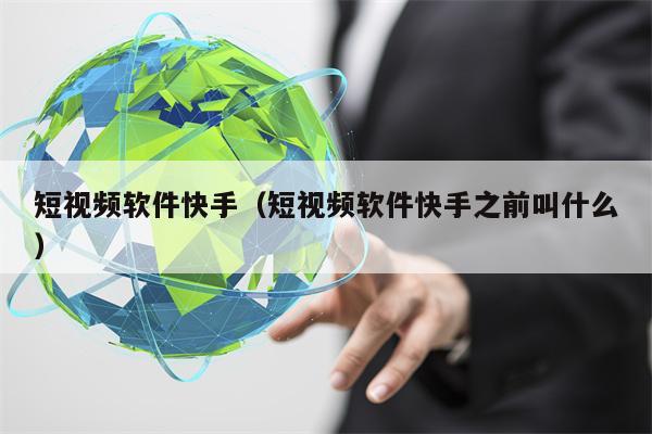 短视频软件快手（短视频软件快手之前叫什么）