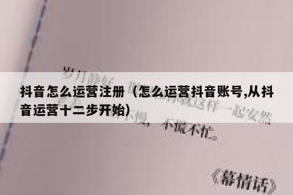 抖音怎么运营注册（怎么运营抖音账号,从抖音运营十二步开始）