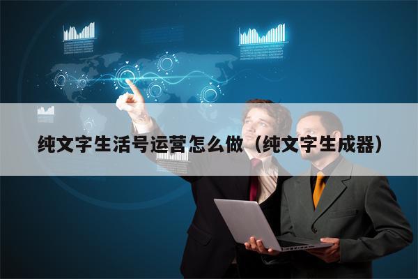 纯文字生活号运营怎么做（纯文字生成器）