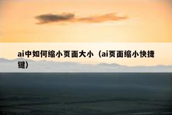 ai中如何缩小页面大小（ai页面缩小快捷键）
