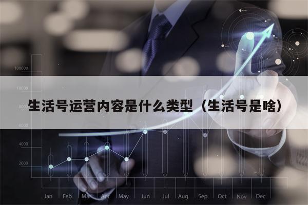 生活号运营内容是什么类型（生活号是啥）