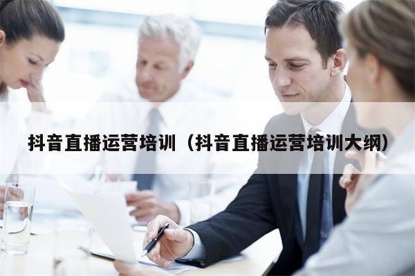抖音直播运营培训（抖音直播运营培训大纲）