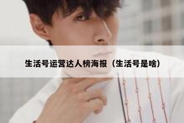 生活号运营达人榜海报（生活号是啥）