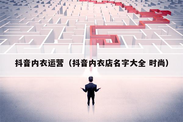 抖音内衣运营（抖音内衣店名字大全 时尚）
