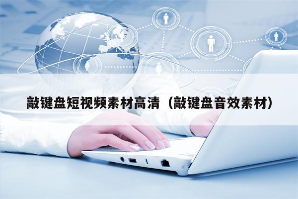 敲键盘短视频素材高清（敲键盘音效素材）