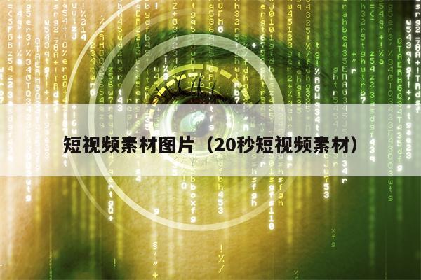 短视频素材图片（20秒短视频素材）