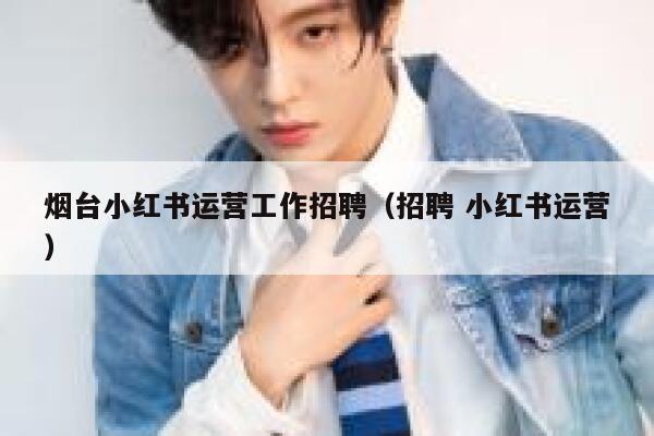烟台小红书运营工作招聘（招聘 小红书运营）
