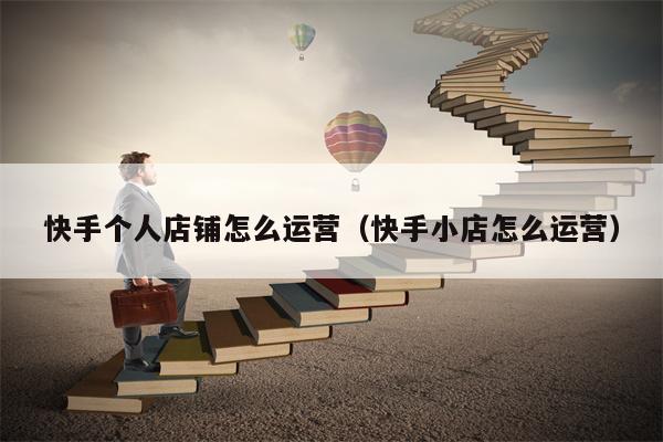 快手个人店铺怎么运营（快手小店怎么运营）