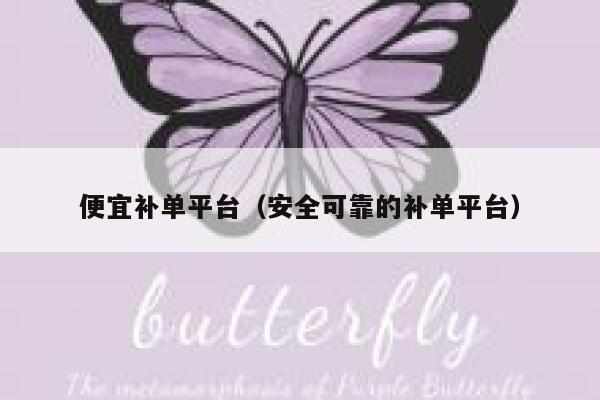 便宜补单平台（安全可靠的补单平台）