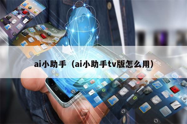 ai小助手（ai小助手tv版怎么用）
