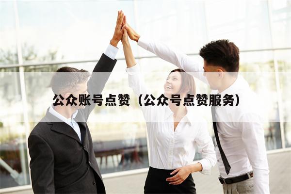 公众账号点赞（公众号点赞服务）