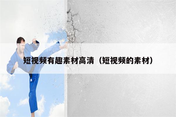 短视频有趣素材高清（短视频的素材）