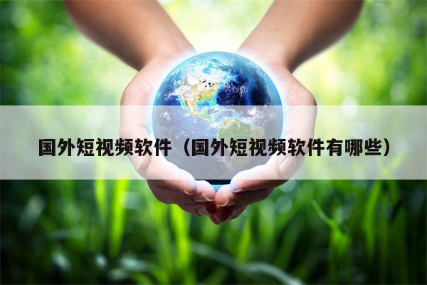 国外短视频软件（国外短视频软件有哪些）