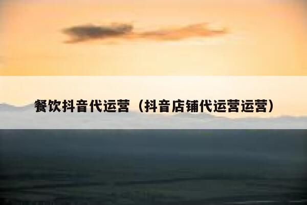 餐饮抖音代运营（抖音店铺代运营运营）