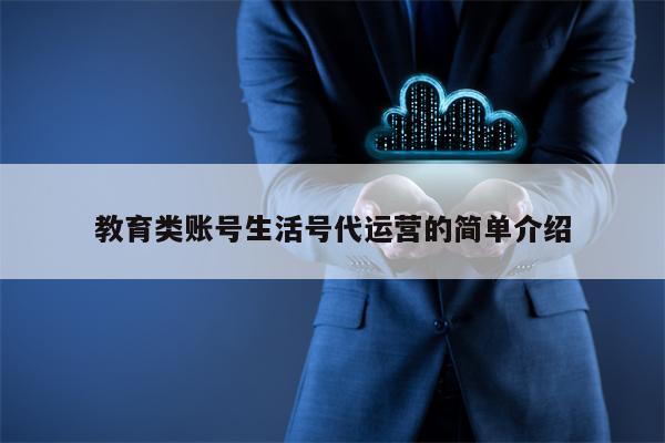 教育类账号生活号代运营的简单介绍