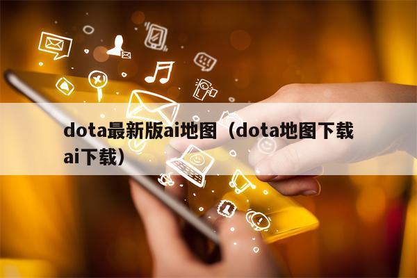 dota最新版ai地图（dota地图下载ai下载）