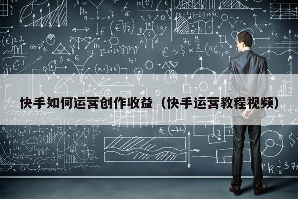 快手如何运营创作收益（快手运营教程视频）