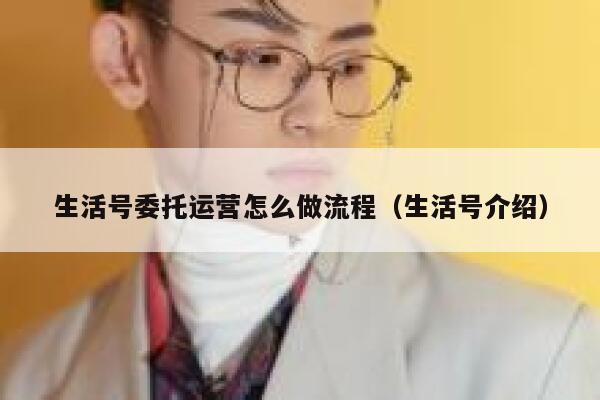 生活号委托运营怎么做流程（生活号介绍）