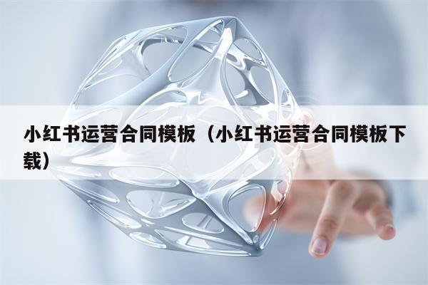 小红书运营合同模板（小红书运营合同模板下载）
