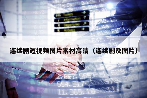 连续剧短视频图片素材高清（连续剧及图片）