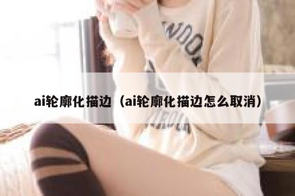 ai轮廓化描边（ai轮廓化描边怎么取消）