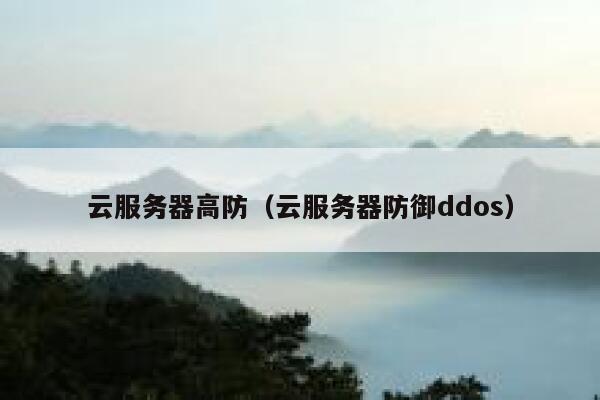 云服务器高防（云服务器防御ddos）
