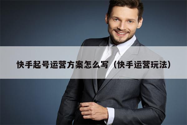 快手起号运营方案怎么写（快手运营玩法）