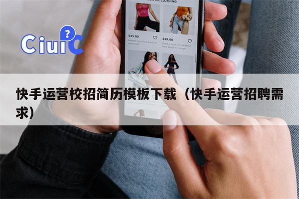 快手运营校招简历模板下载（快手运营招聘需求）