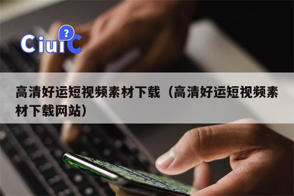 高清好运短视频素材下载（高清好运短视频素材下载网站）