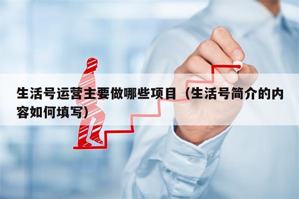 生活号运营主要做哪些项目（生活号简介的内容如何填写）