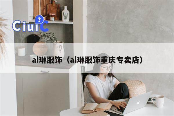 ai琳服饰（ai琳服饰重庆专卖店）