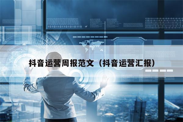 抖音运营周报范文（抖音运营汇报）