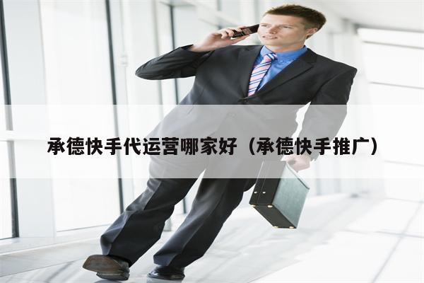承德快手代运营哪家好（承德快手推广）