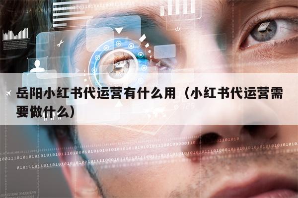 岳阳小红书代运营有什么用（小红书代运营需要做什么）