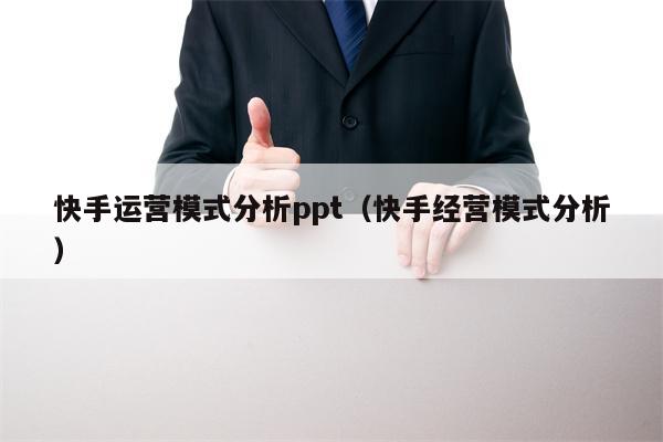 快手运营模式分析ppt（快手经营模式分析）
