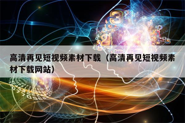 高清再见短视频素材下载（高清再见短视频素材下载网站）