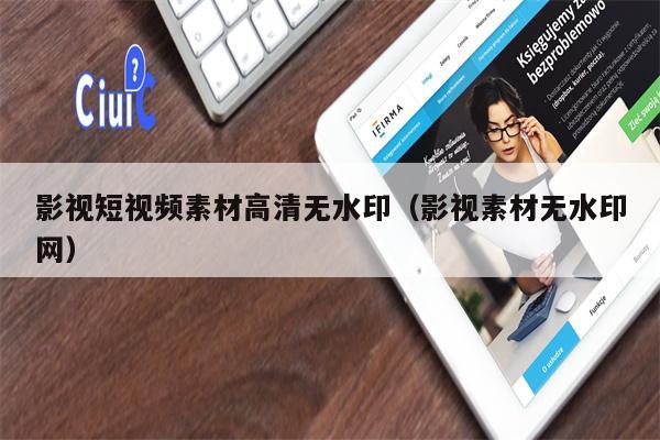 影视短视频素材高清无水印（影视素材无水印网）