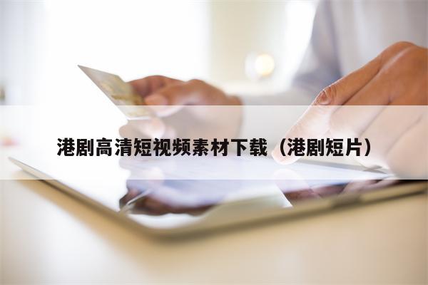 港剧高清短视频素材下载（港剧短片）