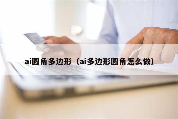 ai圆角多边形（ai多边形圆角怎么做）