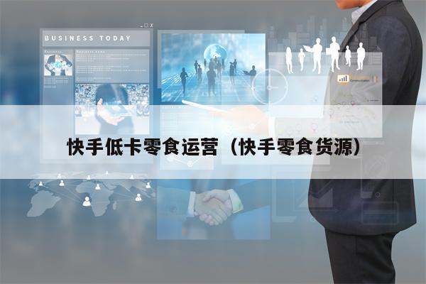 快手低卡零食运营（快手零食货源）